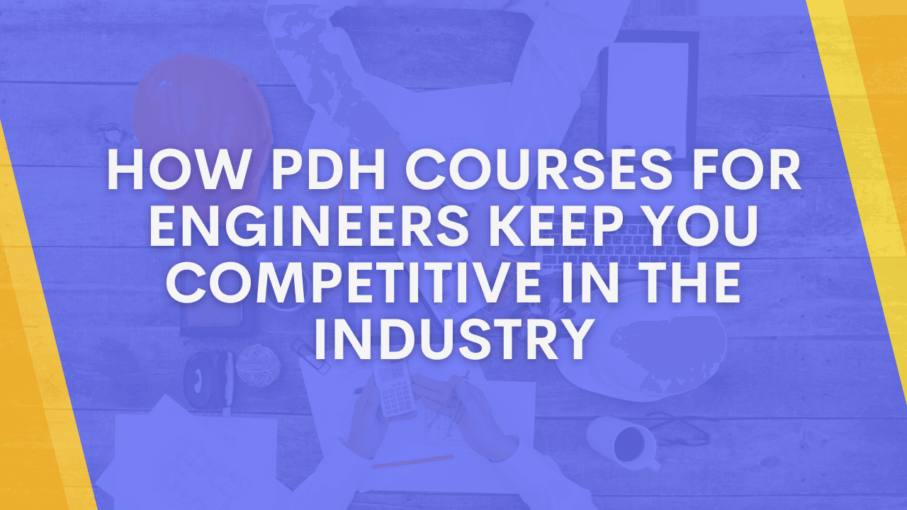 How PDH Courses for Engineers Keep You Competitive in the Industry